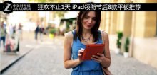 狂欢不止1天 iPad领衔节后8款平板推荐