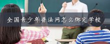 全国青少年普法网怎么绑定学校