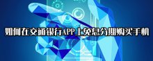 如何在交通银行APP上免息分期购买手机