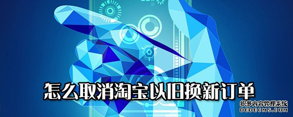 怎么打消淘宝以旧换新订单