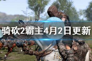 《骑马与砍杀2》4月2日更新了什么 4月2日更新内容总汇一览