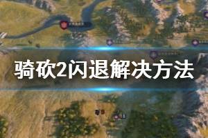 《骑马与砍杀2》启动闪退怎么办？闪退解决方法