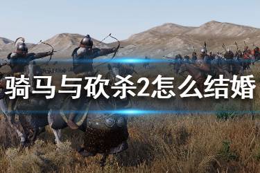 《骑马与砍杀2》怎么结婚 结婚方法介绍