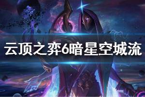 《云顶之弈》6暗星空城流阵容怎么玩 6暗星空城流运营思路说明