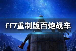 《最终幻想7重制版》百炮战车怎么打 百炮战车打法视频介绍