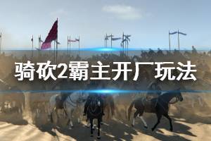 《骑马与砍杀2》怎么开厂 开厂玩法介绍