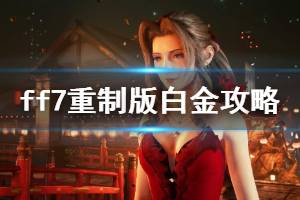 《最终幻想7重制版》白金攻略技巧心得 白金奖杯怎么达成？