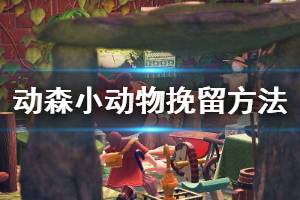 《集合啦动物森友会》怎么挽留小动物？小动物挽留方法
