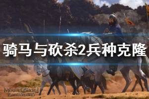 《骑马与砍杀2》怎么刷兵种数量 兵种克隆方法介绍