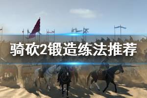 《骑马与砍杀2》锻造怎么练 锻造练法推荐