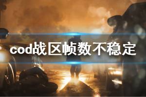 《使命召唤16战区》帧数不稳定怎么办 帧数不稳定解决方法介绍
