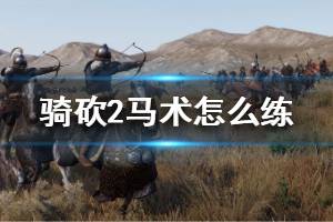 《骑马与砍杀2》马术怎么练 马术快速提升方法介绍