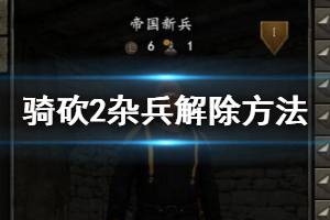 《骑马与砍杀2》怎么解除雇佣兵？雇佣兵解除方法介绍