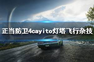 《正当防卫4》cayito灯塔飞行杂技怎么玩 cayito灯塔飞行杂技视频攻略