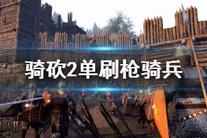 《骑马与砍杀2》枪骑兵怎么刷？单刷枪骑兵技巧讲解