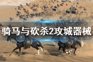 《骑马与砍杀2》攻城器械好用吗 游戏攻城器械介绍