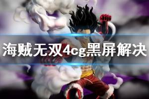 《海贼无双4》动画黑屏怎么办 cg黑屏解决方法一览