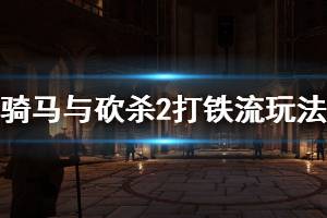 《骑马与砍杀2》打铁流玩法攻略详解 打铁路线怎么玩？