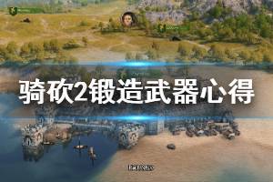 《骑马与砍杀2》怎么锻造武器？锻造武器心得分享