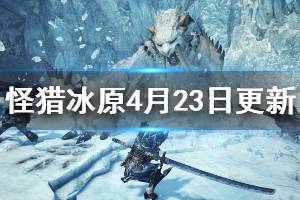 《怪物猎人世界冰原》4月23日更新信息一览 13.5版本更新了哪些