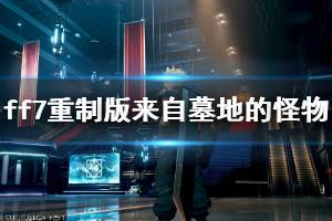 《最终幻想7重制版》来自墓地的怪物怎么做 来自墓地的怪物完成方法介绍