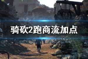 《骑马与砍杀2》跑商流怎么加点 跑商流加点推荐