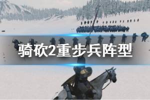 《骑马与砍杀2》重步兵阵型有哪些？重步兵阵型玩法心得