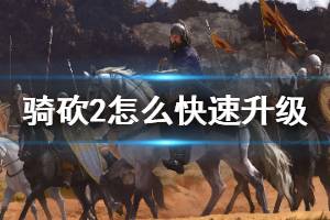 《骑马与砍杀2》怎么快速升级 快速升级方法介绍