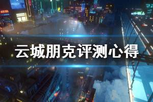 《云城朋克》值得买吗？试玩评测心得