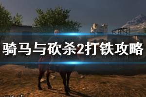 《骑马与砍杀2》打铁攻略技巧分享 铁匠流开局心得