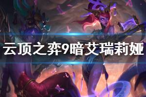 《云顶之弈》9暗艾瑞莉娅阵容怎么玩 9暗艾瑞莉娅运营技巧介绍