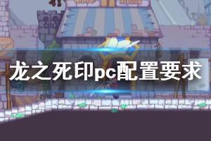 《龙之死印》pc配置要求是什么？pc配置要求介绍