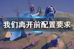 《我们离开前》配置要求介绍 配置要求高吗？