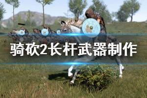 《骑马与砍杀2》长杆武器怎么做 长杆武器制作方案分享