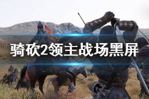 《骑马与砍杀2》战场黑屏怎么办 战场黑屏解决方法一览