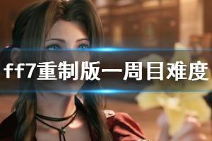 《最终幻想7重制版》一周目难度怎么玩？一周目难度玩法技巧