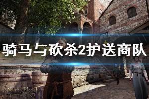 《骑马与砍杀2》护送商队任务怎么做 护送商队任务流程介绍