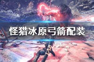 《怪物猎人世界冰原》新版本弓箭怎么配装 13.01版本弓箭配装分