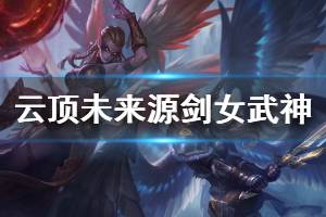 《云顶之弈》未来源剑女武神怎么玩 未来源剑女武神运营思路介绍