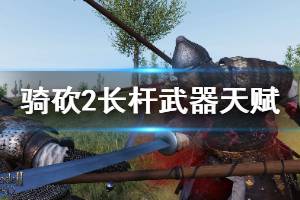 《骑马与砍杀2》长杆武器天赋有哪些 全长杆武器天赋属性介绍