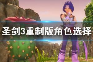 《圣剑传说3重制版》角色选择指南 角色怎么选择？