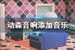 《集合啦动物森友会》音响怎么添加音乐 音响添加音乐方法介绍