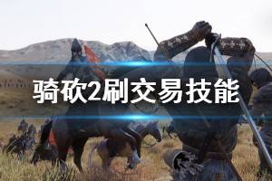 《骑马与砍杀2》怎么刷交易等级 刷交易技能方法推荐