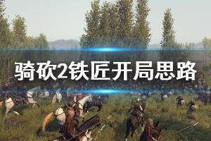 《骑马与砍杀2》铁匠怎么开局 铁匠开局思路介绍