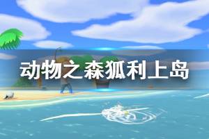 《集合啦动物森友会》狐利什么时候来 狐利上岛机制介绍