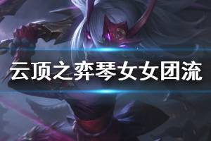 《云顶之弈》琴女女团流怎么玩 琴女女团流玩法技巧介绍