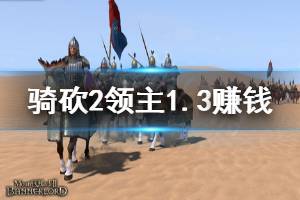 《骑马与砍杀2》1.3版本怎么赚钱 1.3版本赚钱方法分享