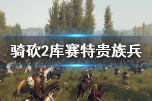 《骑马与砍杀2》库赛特贵族兵在哪招募 库赛特贵族兵招募方法推荐