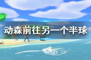 《集合啦动物森友会》怎么去另一个半球 前往另一个半球方法介绍
