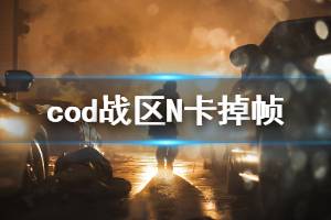 《使命召唤16战区》N卡掉帧怎么办 N卡掉帧解决办法介绍